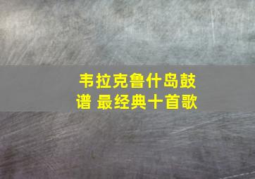 韦拉克鲁什岛鼓谱 最经典十首歌